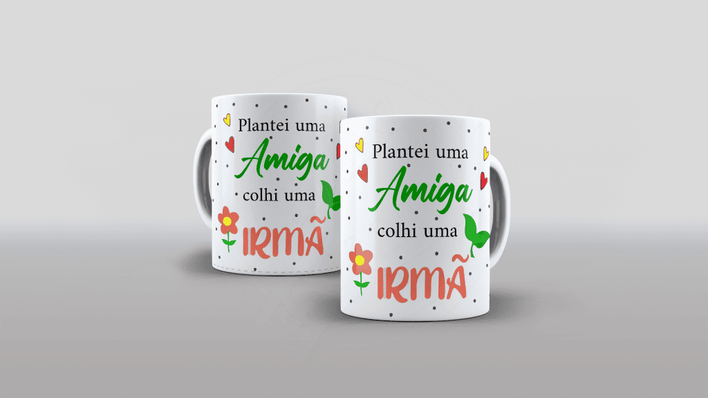 ARTE CANECA - PLANTEI UMA AMIGA, COLHI UMA IRMÃ - ESTAMPA PARA CANECA-169