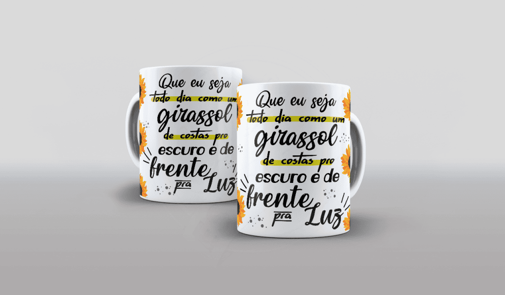 ESTAMPA PARA CANECA - QUE EU SEJA TODO DIA COMO UM GIRASSOL..-559