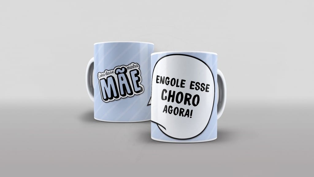 ARTE PARA CANECAS COMO DISSE MÃE - ENGOLE ESSE CHORO AGORA  - 07-1745